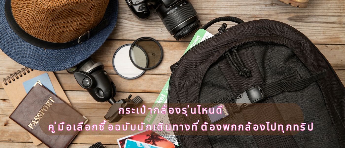 กระเป๋ากล้องรุ่นไหนดี คู่มือเลือกซื้อฉบับนักเดินทางที่ต้องพกกล้องไปทุกทริป