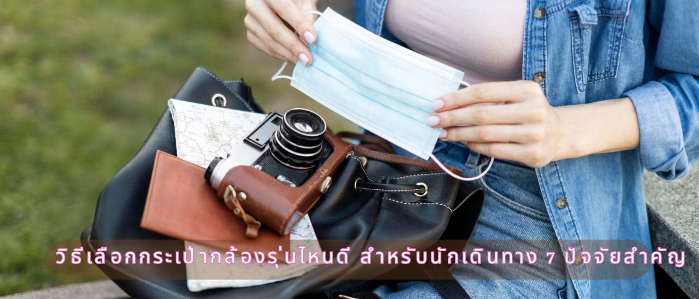 วิธีเลือกกระเป๋ากล้องรุ่นไหนดี สำหรับนักเดินทาง 7 ปัจจัยสำคัญ